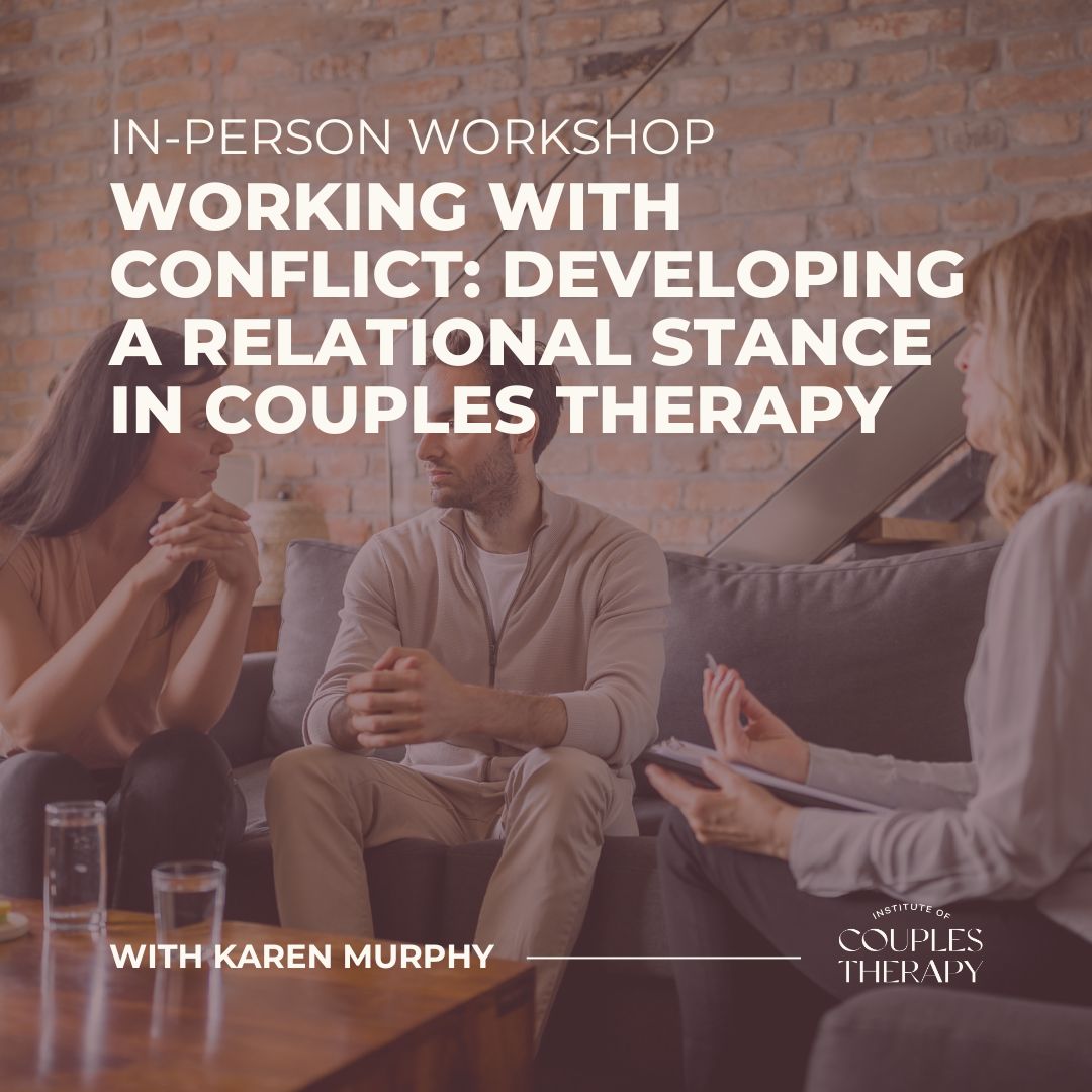 Working with Conflict- Developing a Relational Stance in Couples Therapy Working with Conflict: Developing a Relational Stance in Couples Therapy in person workshop with karen Murphy Ireland